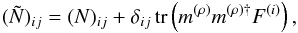 Mathematical equation: \begin{eqnarray} (\tilde{N})_{ij} = (N)_{ij} + \delta_{ij}\, \mathrm{tr}\left( m^{(\rho)} m^{(\rho){\dagger}} F^{(i)} \right), \end{eqnarray}