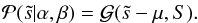 Mathematical equation: \begin{eqnarray} \mathcal{P}(\tilde{s}|\alpha,\beta) = \mathcal{G}(\tilde{s}-\mu,S). \end{eqnarray}