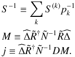Mathematical equation: \appendix \setcounter{section}{2} \begin{eqnarray} && S^{-1} \equiv \sum\limits_k S^{(k)} p_k^{-1}\nonumber\\ && M \equiv \widehat{\Delta}\tilde{R}^{\dagger} \tilde{N}^{-1}\tilde{R}\widehat{\Delta}\nonumber\\ && j \equiv \widehat{\Delta}\tilde{R}^{\dagger} \tilde{N}^{-1} DM. \end{eqnarray}