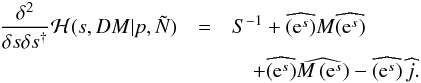 Mathematical equation: \appendix \setcounter{section}{2} \begin{eqnarray} \frac{\delta^2}{\delta s \delta s^{\dagger}} \mathcal{H}(s,DM|p,\tilde{N}) & =& S^{-1} + \widehat{\left(\mathrm{e}^s \right)} M \widehat{\left(\mathrm{e}^s \right)} \nonumber\\ && \quad+ \widehat{\left(\mathrm{e}^s \right)} \widehat{M\left(\mathrm{e}^s \right)} - \widehat{\left(\mathrm{e}^s \right)}\,\widehat{j}. \end{eqnarray}