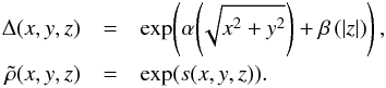 Mathematical equation: \begin{eqnarray} \Delta(x,y,z) & =& \exp\!\left( \alpha\!\left(\!\sqrt{x^2+y^2}\right) + \beta\left(|z|\right) \right),\nonumber\\ \tilde{\rho}(x,y,z) & = &\exp(s(x,y,z)). \label{eq:parametrization} \end{eqnarray}