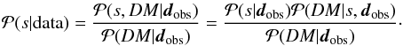 Mathematical equation: \begin{eqnarray} \mathcal{P}(s|\mathrm{data}) = \frac{\mathcal{P}(s,DM|\vec{d}_\mathrm{obs})}{\mathcal{P}(DM|\vec{d}_\mathrm{obs})} = \frac{\mathcal{P}(s|\vec{d}_\mathrm{obs}) \mathcal{P}(DM|s,\vec{d}_\mathrm{obs})}{\mathcal{P}(DM|\vec{d}_\mathrm{obs})}\cdot \label{eq:Bayes} \end{eqnarray}