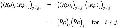 Mathematical equation: \begin{eqnarray} \left\langle \left(R\rho\right)_i\left(R\rho\right)_j \right\rangle_{\mathcal{P}(d)} & =& \left\langle \left(R\rho\right)_{i\!\!\phantom{j}} \right\rangle_{\mathcal{P}(d)} \left\langle\left(R\rho\right)_j \right\rangle_{\mathcal{P}(d)}\nonumber\\[3mm] & = &\left( \tilde{R}\rho \right)_i\left( \tilde{R}\rho \right)_j \quad \mathrm{for}\quad i\neq j. \end{eqnarray}