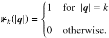 Mathematical equation: \begin{eqnarray} \mathbb{1}_k\!\left(|\vec{q}|\right) = \begin{cases} 1 & \mathrm{for}\ \ |\vec{q}|=k \\[3mm] 0 & \mathrm{otherwise}. \end{cases} \end{eqnarray}