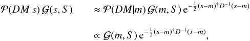 Mathematical equation: \begin{eqnarray} \mathcal{P}(DM|s)\,\mathcal{G}(s,S) && \approx \mathcal{P}(DM|m)\,\mathcal{G}(m,S)\,\mathrm{e}^{-\frac{1}{2}(s-m)^{\dagger} D^{-1}(s-m)}\nonumber\\[3mm] && \propto \mathcal{G}(m,S)\,\mathrm{e}^{-\frac{1}{2}(s-m)^{\dagger} D^{-1}(s-m)}, \end{eqnarray}