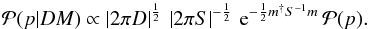 Mathematical equation: \begin{eqnarray} \mathcal{P}(p|DM) \propto \left| 2\pi D \right|^{\frac{1}{2}}\,\left| 2\pi S \right|^{-\frac{1}{2}}\,\mathrm{e}^{-\frac{1}{2}m^{\dagger} S^{-1} m}\, \mathcal{P}(p). \end{eqnarray}