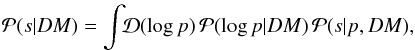 Mathematical equation: \begin{eqnarray} \mathcal{P}(s|DM) = \int\!\!\mathcal{D}(\log p)\, \mathcal{P}(\log p|DM)\, \mathcal{P}(s|p,DM), \end{eqnarray}