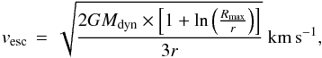 Mathematical equation: \begin{equation} \label{vescape1} v_{\rm esc}\,=\,\sqrt{ \frac{2 G M_{\rm dyn} \times \left[ 1 + \ln \left(\frac{R_{\rm max}}{r}\right) \right] }{3 r} } \ {\rm km\,s}^{-1}, \end{equation}