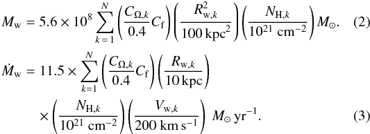 Mathematical equation: \begin{align} M_{\rm w} &= 5.6 \times 10^{8} \sum \limits_{k\,=\,1}^N \left(\frac{C_{ \Omega,k}}{0.4} C_{\rm f}\right) \left(\frac{R_{{\rm w},k}^{2}}{100 \, {\rm kpc}^{2}}\right) \left(\frac{N_{{\rm H},k}}{10^{21}~{\rm cm}^{-2}}\right) M_{\rm \sun}. \\ \dot{M}_{\rm w}&= 11.5 \times \sum \limits_{ k=1}^N \left(\frac{C_{ \Omega,k}}{0.4} C_{\rm f}\right) \left(\frac{R_{{\rm w},k}}{10 \, {\rm kpc}}\right) \nonumber\\ &\quad \times \left(\frac{N_{{\rm H},k}}{10^{21}~{\rm cm}^{-2}}\right) \left(\frac{V_{{\rm w},k}}{200~{\rm km\,s^{-1}}}\right) \ M_{\rm \sun}\,{\rm yr}^{-1}. \end{align}