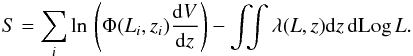 Mathematical equation: \begin{eqnarray} \label{eq:loglikelihood2} S = \sum_i \mathrm{ln} \, \left( \Phi(L_i,z_i) \frac{{\rm d} V}{{\rm d} z} \right) - \int\!\!\! \int \lambda(L,z) {\rm d} z \,{\rm d} {\rm Log}\, L. \end{eqnarray}