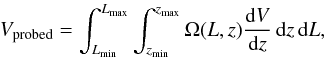 Mathematical equation: \begin{eqnarray} \label{eq:vprobed} V_\mathrm{probed} = \int_{L_\mathrm{min}}^{L_\mathrm{max}} \int_{z_\mathrm{min}}^{z_\mathrm{max}} \Omega(L,z) \frac{ {\rm d} V }{ {\rm d} z }\, {\rm d} z\, {\rm d} L , \end{eqnarray}