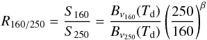 Mathematical equation: \begin{equation} \label{eq_ratio} R_{160/250} = \frac{S_{160}}{S_{250}}=\frac{B_{\nu_{160}}(T_{\rm d})}{B_{\nu_{250}}(T_{\rm d})}\left(\frac{250}{160}\right)^{\beta} \end{equation}