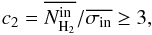 Mathematical equation: \begin{equation} c_2=\overline{N_{{\rm H}_2}^{\rm in}}/\overline{\sigma_{\rm in}} \ge 3 , \end{equation}