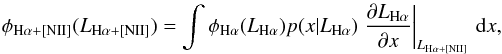 Mathematical equation: \appendix \setcounter{section}{3} \begin{eqnarray} \phi_{{\rm H}\alpha + [{\rm NII}]}(L_{{\rm H}\alpha + [{\rm NII}]}) = \int \phi_{{\rm H}\alpha}(L_{{\rm H}\alpha}) p(x|L_{{\rm H}\alpha}) \left.\frac{\partial L_{{\rm H}\alpha}}{\partial x}\right|_{L_{{\rm H}\alpha + [{\rm NII}]}} \,{\rm d}x, \label{eq:intquad} \end{eqnarray}