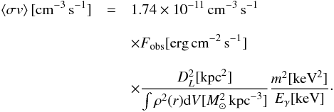 Mathematical equation: \begin{eqnarray} \left<\sigma v \right> [\!\cm^{-3}\,{\rm s}^{-1}] &=& 1.74\times10^{-11} \cm^{-3}\,{\rm s}^{-1}\\[3mm] \nonumber &&\times F_\mathrm{obs}[\!\erg\cm^{-2}\,{\rm s}^{-1}] \\[3mm] \nonumber &&\times \frac{D_L^2[\!\kpc^2]}{\int \rho^2(r) \mathrm{d} V[M_\odot^2\kpc^{-3}]} \frac{m^2[\!\keV^2]}{E_\gamma[\!\keV]} \cdot \end{eqnarray}
