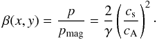 Mathematical equation: \begin{equation} \label{eq16} \beta(x,y) = \frac{p}{p_\mathrm{mag}} = \frac{2}{\gamma}\left(\frac{c_\mathrm{s}}{c_\mathrm{A}}\right)^2\cdot \end{equation}
