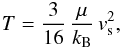 Mathematical equation: \begin{equation} \label{temperature_eq} T = \frac{3}{16}\, \frac{\mu}{k_{\rm B}}\, v_{\rm s}^2 , \end{equation}