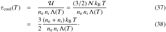 Mathematical equation: \begin{eqnarray} \label{tau_cool_eq} \tau_{\rm cool}(T) & = & \frac{\mathcal{U}}{n_{\rm e}\, n_{i}\, \Lambda (T)} = \frac{(3/2)\, \mathcal{N} \, k_{\rm B}\, T}{n_{\rm e}\, n_{i}\, \Lambda (T)} \\ & = & \frac{3}{2}\frac{(n_{\rm e}+n_{i})\, k_{\rm B}\, T}{n_{\rm e}\, n_{i\rm }\, \Lambda (T)}\cdot \end{eqnarray}