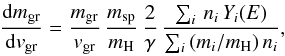 Mathematical equation: \begin{equation} \label{eq:dm_dv} \frac{{\rm d} m_{\rm gr}}{{\rm d} v_{\rm gr}} = \frac{m_{\rm gr}}{v_{\rm gr}}\, \frac{m_{\rm sp}}{m_{\rm H}}\, \frac{2}{\gamma}\, \frac{\sum_i\, n_i\, Y_i(E)}{\sum_i\, (m_i/m_{\rm H})\, n_i} , \end{equation}