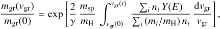 Mathematical equation: \begin{equation} \label{eq:m_m} \frac{m_{\rm gr}(v_{\rm gr})}{m_{\rm gr}(0)} = \exp\left[\frac{2}{\gamma}\, \frac{m_{\rm sp}}{m_{\rm H}}\, \int_{v_{\rm gr}(0)}^{v_{\rm gr}(t)}\, \frac{\sum_i n_i\, Y(E)}{\sum_i \, (m_i/m_{\rm H})\, n_i}\, \frac{{\rm d}v_{\rm gr}}{v_{\rm gr}}\right], \end{equation}