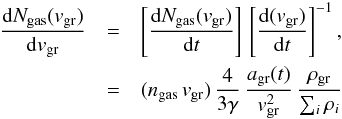 Mathematical equation: \begin{eqnarray} \label{eq:dng_dv1} \frac{{\rm d}N_{\rm gas}(v_{\rm gr})}{{\rm d}v_{\rm gr}} & = & \left[\frac{{\rm d}N_{\rm gas}(v_{\rm gr})}{{\rm d}t}\right]\, \left[\frac{{\rm d}(v_{\rm gr})}{{\rm d}t}\right]^{-1} ,\\ \nonumber & = & (n_{\rm gas}\, v_{\rm gr})\, \frac{4}{3 \gamma}\, \frac{a_{\rm gr}(t)}{v_{\rm gr}^2}\, \frac{\rho_{\rm gr}}{\sum_i \rho_i} \end{eqnarray}