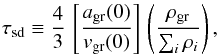 Mathematical equation: \begin{equation} \label{eq:taud} \tau_{\rm sd} \equiv \frac{4}{3}\, \left[\frac{a_{\rm gr}(0)}{v_{\rm gr}(0)}\right]\, \left(\frac{\rho_{\rm gr}}{\sum_i \rho_i}\right), \end{equation}