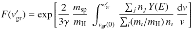 Mathematical equation: \begin{equation} \label{fv} F(v_{\rm gr}') = \exp\left[\frac{2}{3\gamma}\, \frac{m_{\rm sp}}{m_{\rm H}}\, \int_{v_{\rm gr}(0)}^{v_{\rm gr}'}\,\frac{\sum_j n_j\, Y(E)}{\sum_i (m_i/m_{\rm H})\, n_i}\, \frac{{\rm d}v}{v}\right] \end{equation}