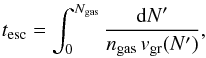 Mathematical equation: \begin{equation} \label{Eq:t_esc} t_{\rm esc} = \int_0^{N_{\rm gas}} \frac{{\rm d}N'}{n_{\rm gas}\, v_{\rm gr}(N')} , \end{equation}
