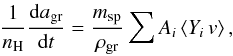 Mathematical equation: \begin{equation} \label{rate_av_eq} \frac{1}{n_{\rm H}} \frac{{\rm d}a_{\rm gr}}{{\rm d}t} = \frac{m_{\rm sp}}{\rho_{\rm gr}} \sum A_i \left \langle Y_i\,v \right \rangle , \end{equation}