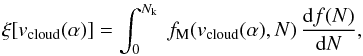 Mathematical equation: \appendix \setcounter{section}{2} \begin{equation} \label{fracM} \xi[v_{\rm cloud}(\alpha)] = \int_0^{N_{\rm k}}\ f_{\rm M}(v_{\rm cloud}(\alpha),N)\, \frac{{\rm d}f(N)}{{\rm d}N}, \end{equation}