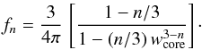 Mathematical equation: \begin{equation} \label{f_n} f_n = \frac{3}{4\pi}\,\left[\frac{1-n/3}{1-(n/3)\,w^{3-n}_{\rm core}}\right]\cdot \end{equation}