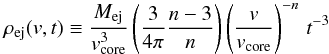 Mathematical equation: \begin{equation} \label{rho_ej} \rho_{\rm ej}(v, t) \equiv \frac{M_{\rm ej}}{v_{\rm core}^3} \left(\frac{3}{4\pi}\frac{n-3}{n}\right)\left(\frac{v}{v_{\rm core}}\right)^{-n}\,t^{-3} \end{equation}