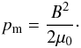 Mathematical equation: \begin{eqnarray} p_{\rm m} = \frac{B^2}{2\mu_0}\cdot \label{eqmagpress} \end{eqnarray}