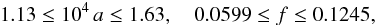 Mathematical equation: \begin{eqnarray} 1.13 \le 10^4\,a \le 1.63 ,\quad 0.0599 \le f \le 0.1245 , \label{eq:SIE_major} \end{eqnarray}
