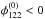 Mathematical equation: \hbox{$\phi_{122}^{(0)} < 0$}