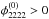 Mathematical equation: \hbox{$\phi_{2222}^{(0)} > 0$}