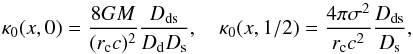Mathematical equation: \begin{equation} \kappa_0(x,0) = \dfrac{8GM}{(r_{\rm c}c)^2}\dfrac{D_\mathrm{ds}}{D_\mathrm{d}D_\mathrm{s}} ,\quad \kappa_0 (x,1/2) = \dfrac{4\pi\sigma^2}{r_{\rm c}c^2}\dfrac{D_\mathrm{ds}}{D_\mathrm{s}}, \end{equation}