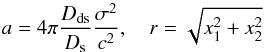 Mathematical equation: \begin{equation} a = 4 \pi\dfrac{D_{\mathrm{ds}}}{D_\mathrm{s}}\dfrac{\sigma^2}{c^2},\quad r = \sqrt{x_1^2 + x_2^2} \end{equation}
