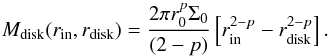 Mathematical equation: \begin{equation} \label{eq:plmass} M_\mathrm{disk}(r_\mathrm{in},r_\mathrm{disk}) = \frac{2\pi r_0^p\Sigma_0}{(2-p)} \left[r_\mathrm{in}^{2-p} - r_\mathrm{disk}^{2-p}\right]. \end{equation}