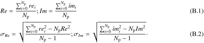 Mathematical equation: \appendix \setcounter{section}{2} \begin{eqnarray} &&Re = \dfrac{\sum^{N_{\rm p}}_{i=0}re_i}{N_{\rm p}} ; Im = \dfrac{\sum^{N_{\rm p}}_{i=0}im_i}{N_{\rm p}}~~~~~~~~~~~~~~~~~~~~~~~~~~~~~~~~~~~~~~~~~~~~~~~~~~~~~~~~~~~~~~~~~~~~~~~~~~~~~~\\ &&\sigma_{Re} = \sqrt{\dfrac{\sum_{i=0}^{N_{\rm p}} re^2_i - N_{\rm p} Re^2}{N_{\rm p} -1 }} ; \sigma_{Im} = \sqrt{\dfrac{\sum_{i=0}^{N_{\rm p}} im^2_i - N_{\rm p} Im^2}{N_{\rm p} -1 }}\cdot \end{eqnarray}