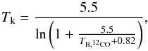 Mathematical equation: \begin{equation} T_{\mathrm{k}} = \frac{5.5}{\mathrm{ln}\left(1+\frac{5.5}{T_{\mathrm{B,^{12}CO}}+0.82}\right)}, \end{equation}