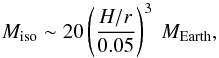 Mathematical equation: \begin{equation} \label{eq:Misolation} M_{\rm iso} \sim 20 \left( \frac{H/r}{0.05}\right)^3~{M}_{\rm Earth} , \end{equation}