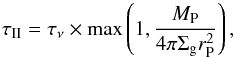 Mathematical equation: \begin{equation} \label{eq:typeII} \tau_{\rm II} = \tau_{\nu} \times \max \left(1 , \frac{M_{\rm P}}{4\pi \Sigma_{\rm g} r_{\rm P}^2} \right) , \end{equation}