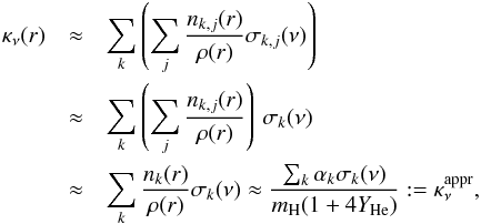 Mathematical equation: \begin{eqnarray} \kappa_{\nu}(r) &\approx& \sum_k \left(\sum_j \frac{n_{k,j}(r)}{\rho(r)} \sigma_{k,j}(\nu) \right) \nonumber \\ &\approx& \sum_k \left(\sum_j \frac{n_{k,j}(r)}{\rho(r)} \right)\, \sigma_{k}(\nu) \nonumber \\ &\approx& \sum_k \frac{n_k(r)}{\rho(r)} \sigma_k(\nu) \approx \frac{\sum_k \alpha_k \sigma_k(\nu)}{m_{\rm H}(1+4Y_{\rm He})} := \kappa_{\rm \nu}^{\rm appr}, \label{kappa_approx} \end{eqnarray}