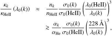 Mathematical equation: \begin{eqnarray} \frac{\kappa_{k}}{\kappa_{\rm HeII}}\left(\lambda_0({k})\right) &\approx& \frac{n_{k}}{n_{\rm HeII}} \frac{\sigma_0({k})} {\sigma_0({\rm HeII})} \left(\frac{\lambda_0({\rm HeII})} {\lambda_0({k})}\right)^3 \nonumber \\ &&\ga\frac{\alpha_{k}}{\alpha_{\rm He}} \frac{\sigma_0({k})} {\sigma_0({\rm HeII})} \left(\frac{228\ \mbox{\AA}}{\lambda_0({k})}\right)^3, \end{eqnarray}