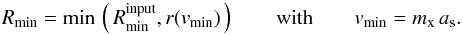 Mathematical equation: \begin{equation} \Rmin = {\rm min}\,\left(\,\Rmin^{\rm input}, r(v_{\rm min})\,\right) \qquad \mbox{with} \qquad v_{\rm min} = \mx \, \adiabsound . \end{equation}