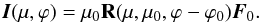 Mathematical equation: \begin{equation} {\vec I}(\mu, \varphi)= \mu_{0} {\bf R}(\mu, \mu_{0}, \varphi-\varphi_{0}){\vec F}_{0}. \end{equation}