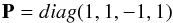 Mathematical equation: \begin{equation} {\bf P}=diag(1,1,-1,1) \end{equation}