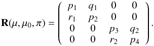 Mathematical equation: \begin{equation} \label{reflection4} {\bf R}(\mu, \mu_{0}, \pi) = \left( \begin{array}{c c c c} p_{1} & q_{1} & 0 & 0 \\ r_{1} & p_{2} & 0 & 0 \\ 0 & 0 & p_{3} & q_{2} \\ 0 & 0 & r_{2} & p_{4} \end{array}\right). \end{equation}