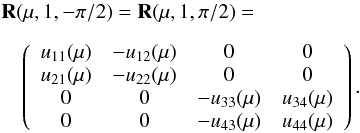 Mathematical equation: \begin{eqnarray} \label{reflection9} &&{\bf R}(\mu, 1, -\pi/2) = {\bf R}(\mu, 1, \pi/2)=\nonumber \\[2mm] &&\quad \left( \begin{array}{c c c c} u_{11}(\mu) & -u_{12}(\mu) & 0 & 0 \\ u_{21}(\mu) & -u_{22}(\mu) & 0 & 0 \\ 0 & 0 & -u_{33}(\mu) & u_{34}(\mu) \\ 0 & 0 & -u_{43}(\mu) & u_{44}(\mu) \end{array}\right). \end{eqnarray}